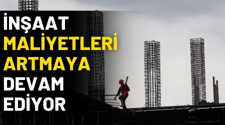 �n�aatta maliyetler artmaya devam ediyor