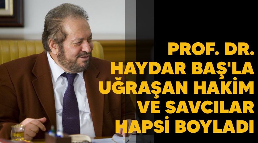 Prof. Dr. Haydar Ba�'la u�ra�an hakim ve savc�lar hapsi boylad�