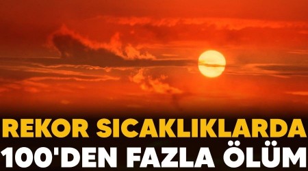 Rekor s�cakl�klarda 100'den fazla �l�m
