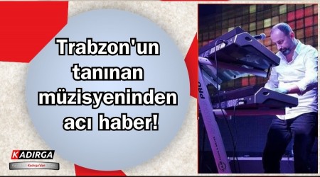 Trabzon'un tan�nan m�zisyeninden ac� haber!
