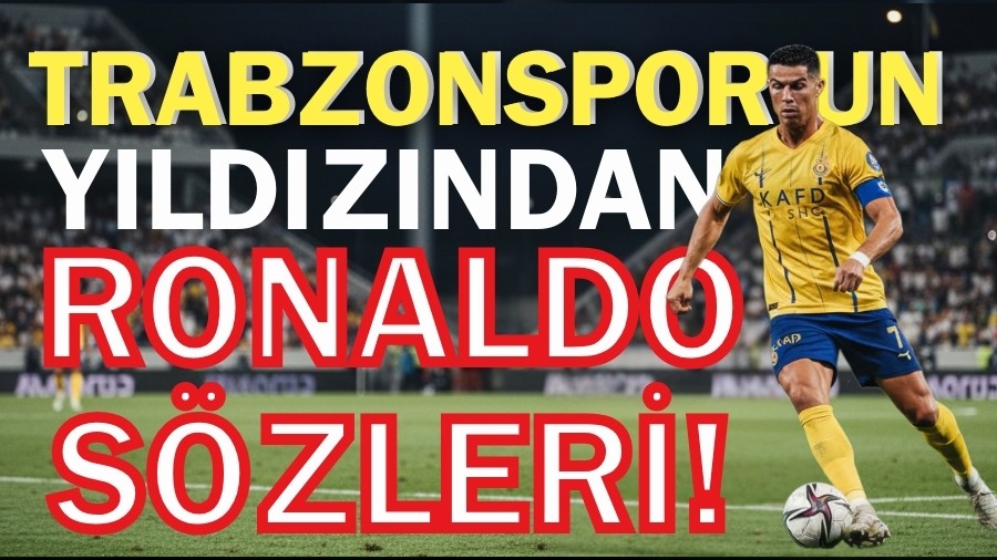 Trabzonspor'un y�ld�z�ndan Ronaldo s�zleri!