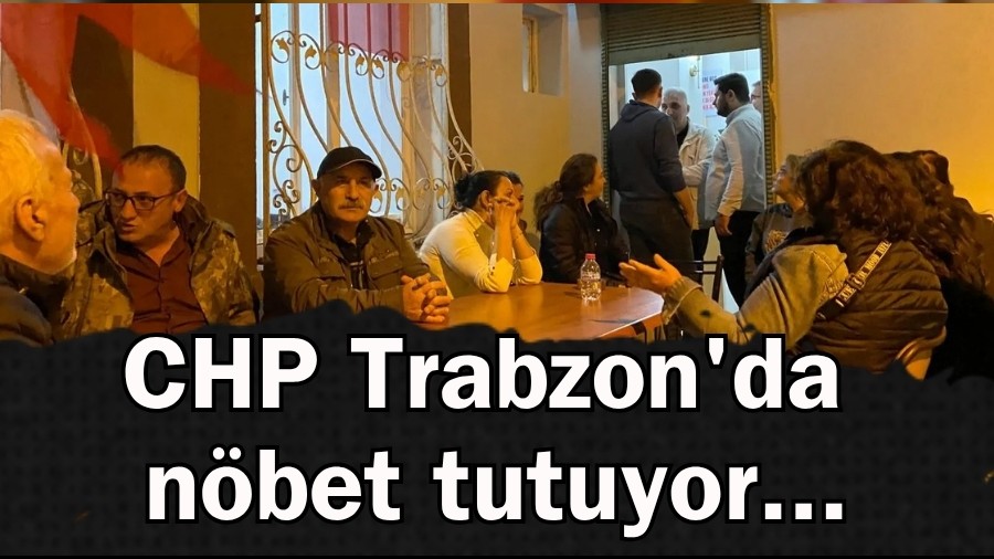 CHP Trabzon'da n�bet tutuyor...