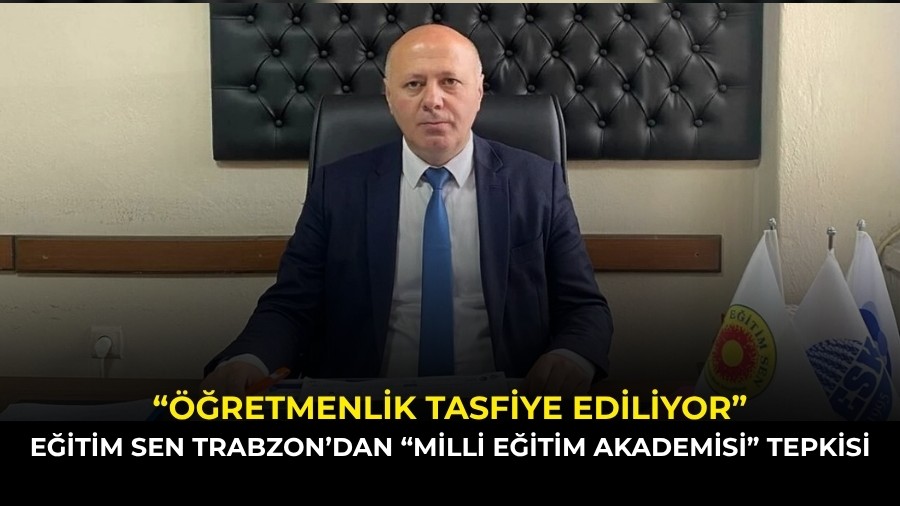 E�itim Sen Trabzon�dan �Milli E�itim Akademisi� Tepkisi: ���retmenlik Tasfiye Ediliyor�
