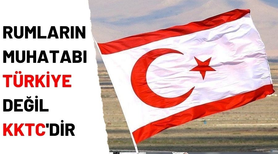Rumlar�n muhatab� T�rkiye de�il KKTC'dir