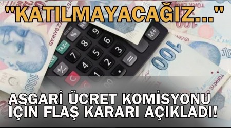 Asgari ücret komisyonu için flaş kararı açıkladı! "Katılmayacağız..."