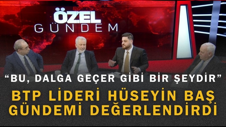BTP lideri H�seyin Ba� g�ndemi de�erlendirdi: 'Bu, dalga ge�er gibi bir �eydir"