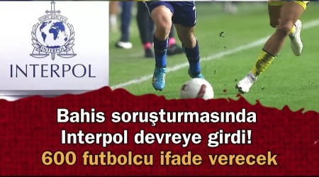 Bahis soru�turmas�nda Interpol devreye girdi! 600 futbolcu ifade verecek