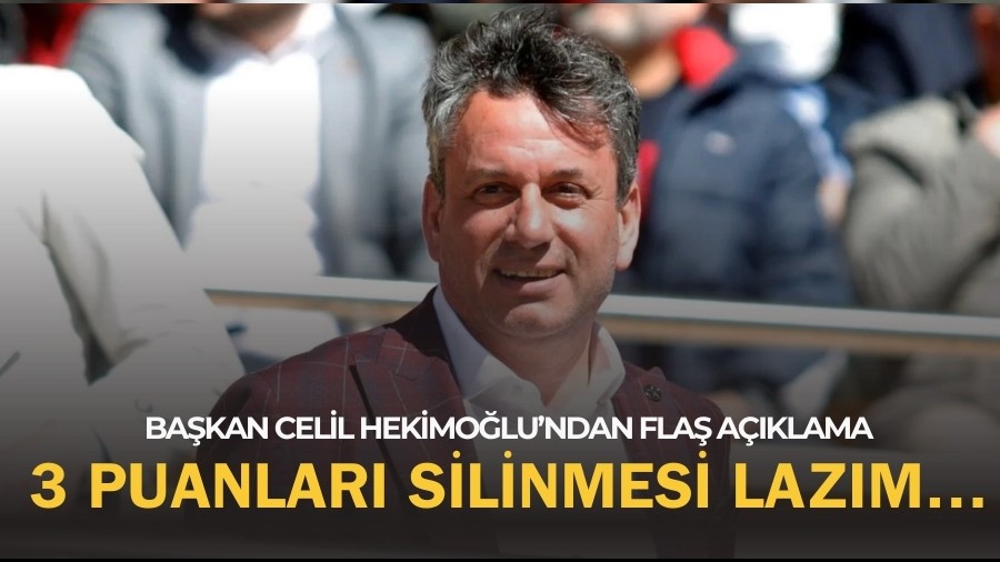 Celil Hekimoğlu'ndan Flaş Açıklama! 3 Puanları Silinmesi Lazım...