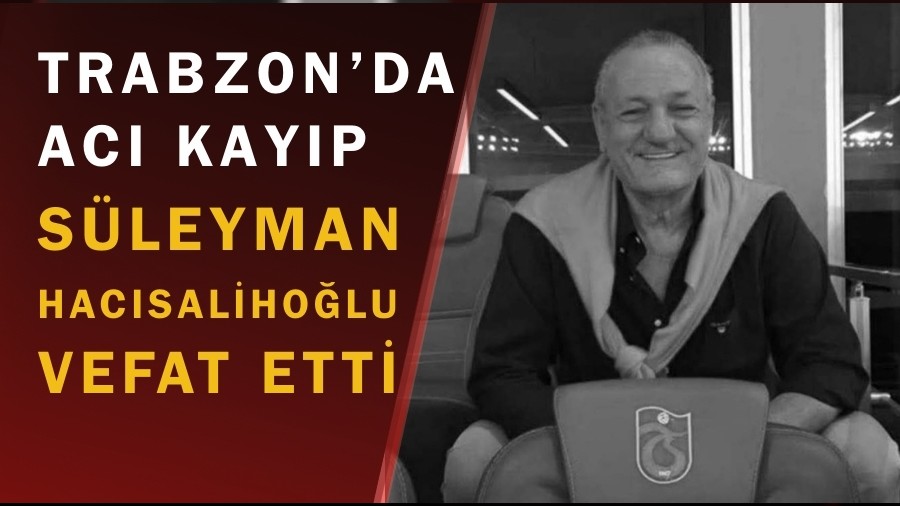 Trabzon’da Acı Kayıp: Süleyman Hacısalihoğlu Vefat Etti