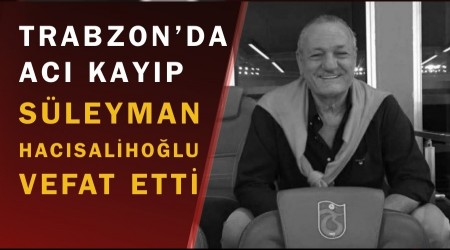 Trabzon’da Acı Kayıp: Süleyman Hacısalihoğlu Vefat Etti