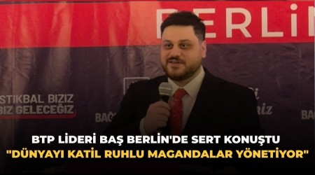 BTP lideri Ba� Berlin'de sert konu�tu "D�nyay� katil ruhlu magandalar y�netiyor"