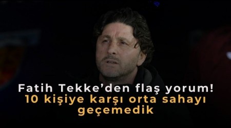 Fatih Tekke�den fla� yorum! 10 ki�iye kar�� orta sahay� ge�emedik...