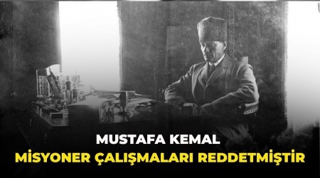 Mustafa Kemal misyoner �al��malar� reddetmi�tir