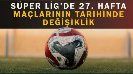 S�per Lig'de 27. Hafta Ma�lar�n�n Tarihinde De�i�iklik