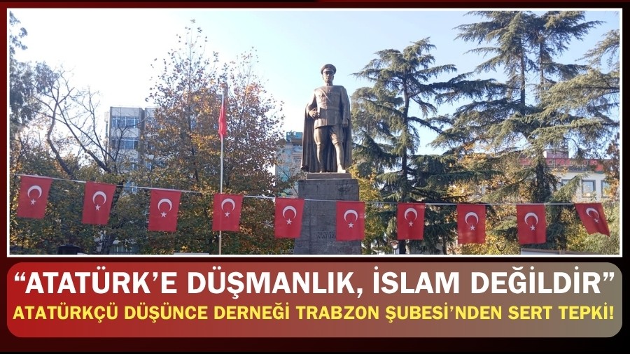 Atat�rk�� D���nce Derne�i Trabzon �ubesi�nden Sert Tepki! �Atat�rk�e D��manl�k, �slam De�ildir�