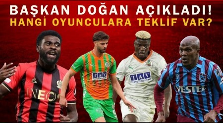 Ba�kan Do�an a��klad�! Hangi oyunculara teklif var? Nwakaeme s�zle�mesi... Boga, Maestro ve �mit Akda� transferi...