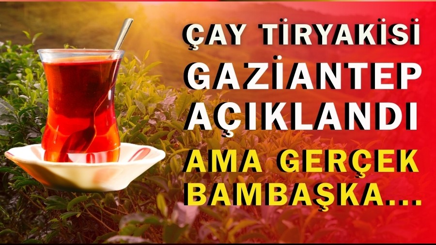 �ay Tiryakisi Gaziantep A��kland� Ama Ger�ek Bamba�ka...