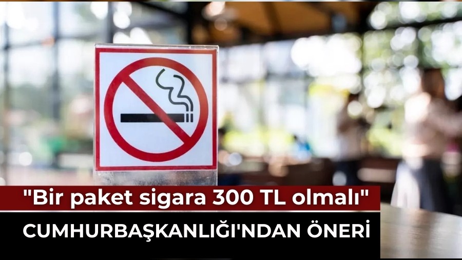 Cumhurbaşkanlığı'ndan Flaş Öneri: "Bir paket sigara 300 TL olmalı"