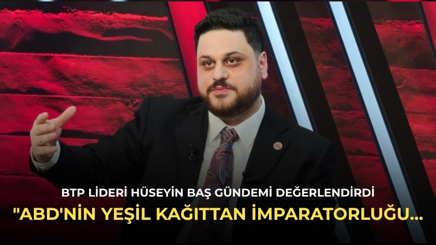 BTP lideri H�seyin Ba�: "ABD'nin ye�il ka��ttan imparatorlu�u Milli Ekonomi Modeli ile ��kt�"