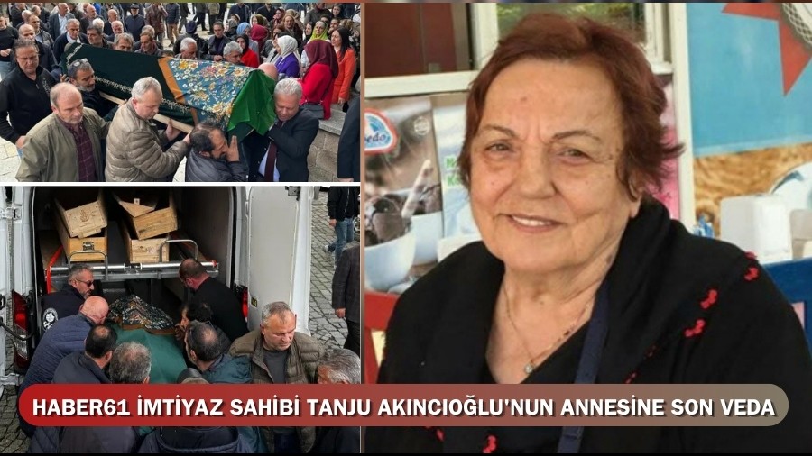 Haber61 imtiyaz sahibi Tanju Ak�nc�o�lu'nun annesine son veda