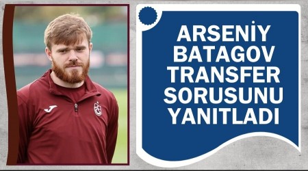 Arseniy Batagov transfer sorusunu yan�tlad�