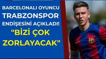 Barcelonal� oyuncu Trabzonspor endi�esini a��klad�! "Bizi �ok zorlayacak"