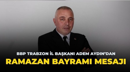 BBP Trabzon �l Ba�kan� Adem Ayd�n�dan Ramazan Bayram� Mesaj�